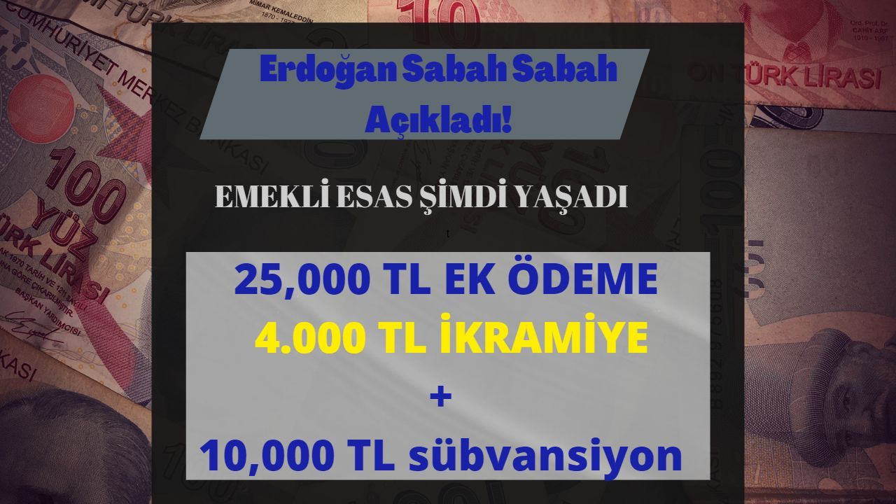 Erdoğan Sabah Sabah Açıkladı! Emeklinin Gözünü Açtıran 25.000 TL EK Ödeme+4.000 TL İkramiye