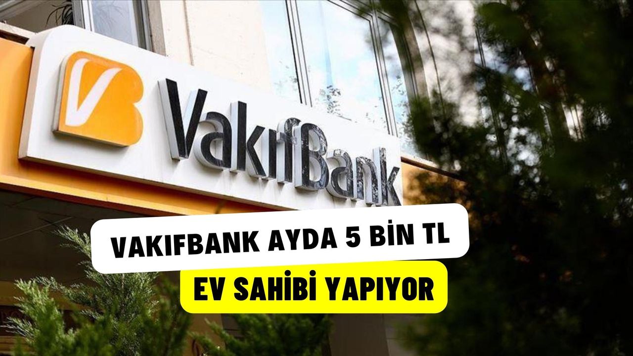 Vakıfbank, Ayda 5 Bin TL Ödeyerek Konut Sahibi Olma Fırsatı Sunan Yeni Konut Kredisi Kampanyasını Duyurdu!