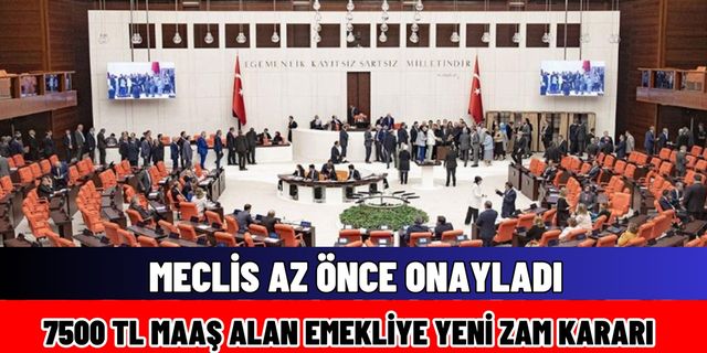 MECLİS ONAYLADI! 7500 TL maaş alan emeklilere yeni zam kararı SON DAKİKA çıktı